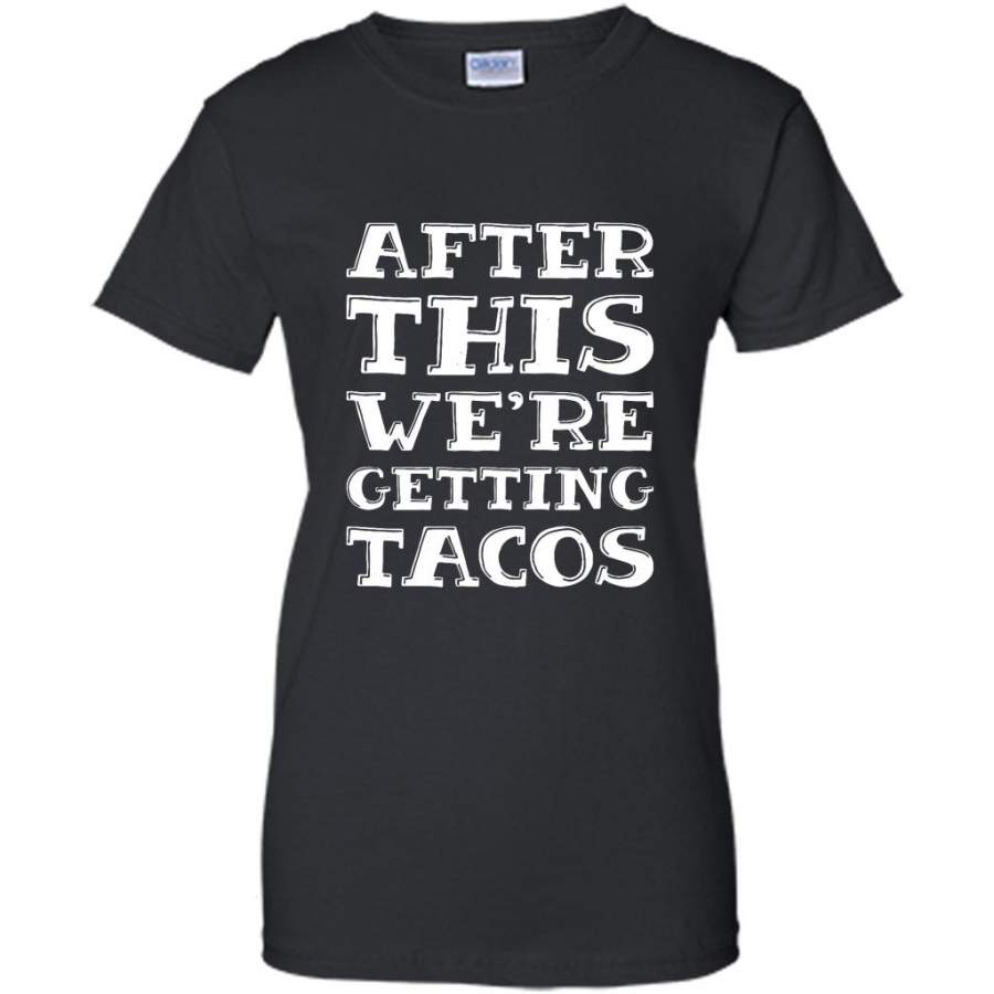 After This We’re Getting Tacos – Gildan Women Shirt