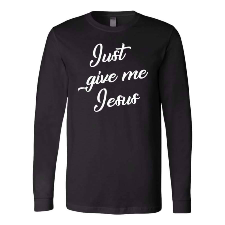 Just give me Jesus long sleeve shirt