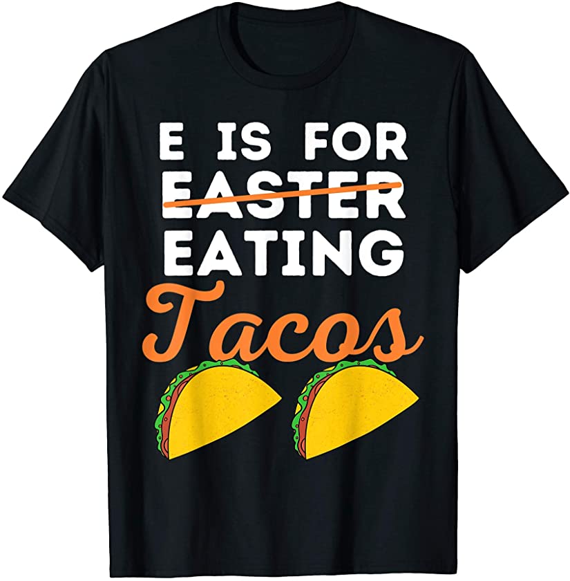 E Is For Eating Tacos Funny Easter Day Tees For Tacos Lover T-Shirt