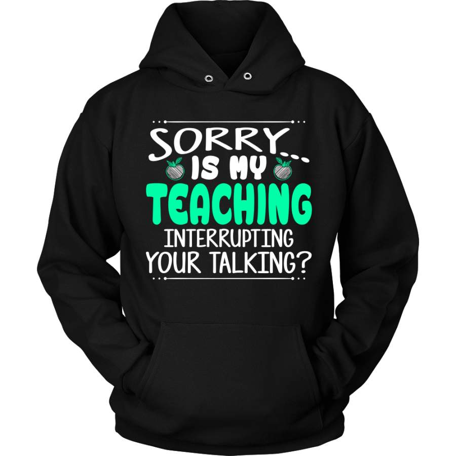 Sorry Is My Teaching Interrupting Your Talking? Shirt