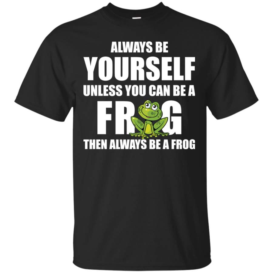 AGR Always Be Yourself Unless You Can Be A Frog Then Always Be A Frog Shirt