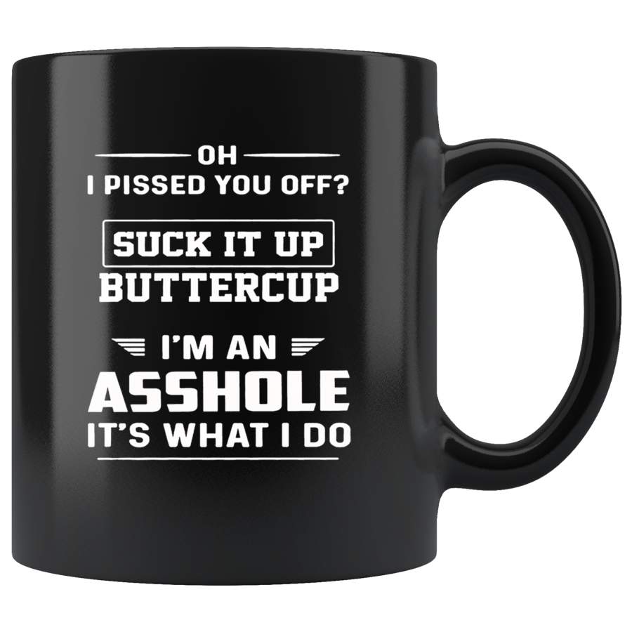 Oh I Pissed You Off Suck It Up Buttercup I’m An Asshole It’s What I Do Black Coffee Mug