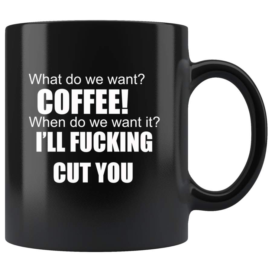 What Do We Want Coffee When Do We Want It I’ll Fucking Cut You Black Coffee Mug