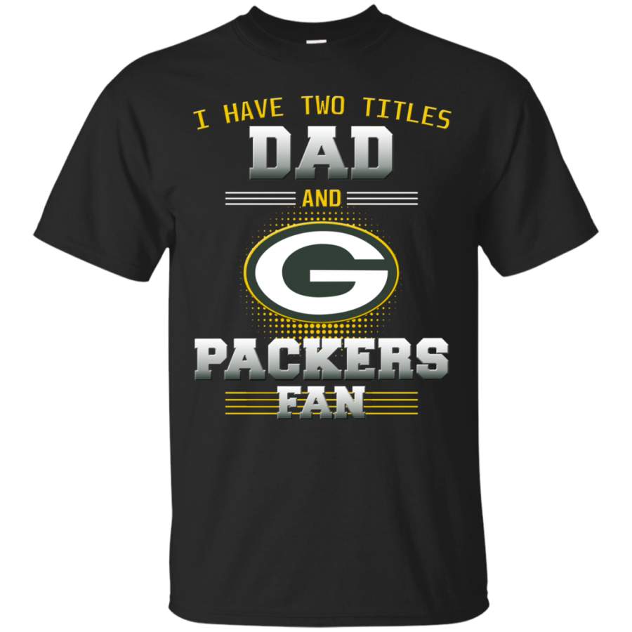 I Have Two Titles Dad And Green Bay Packers Fan T Shirts