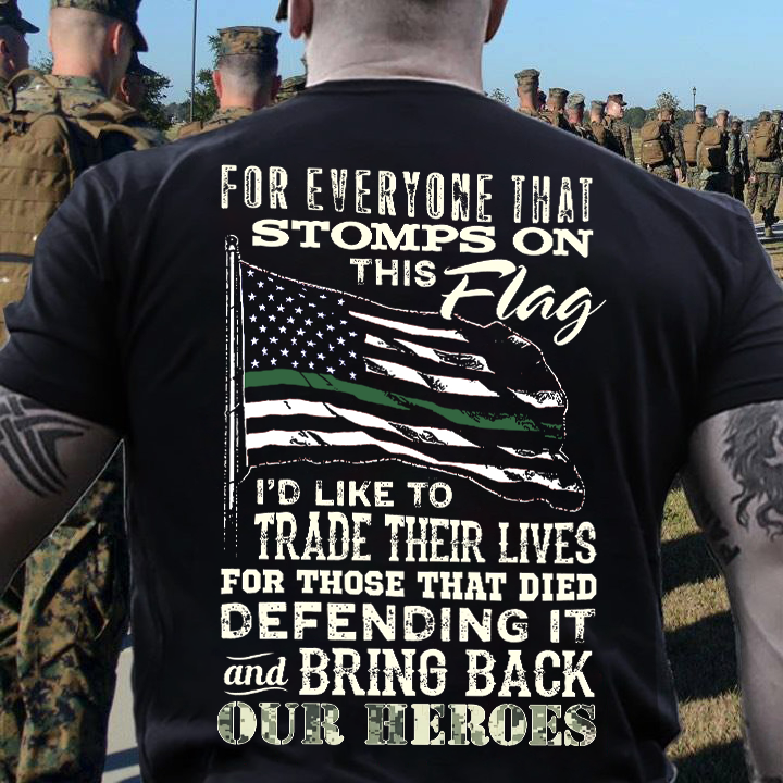 For everyone that stomps on this American flag I’d like to trade their lives for those that died defending it shirt