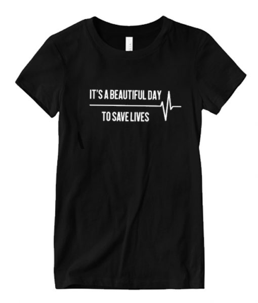 It’s A Beautiful Day To Save Lives RS  T shirt