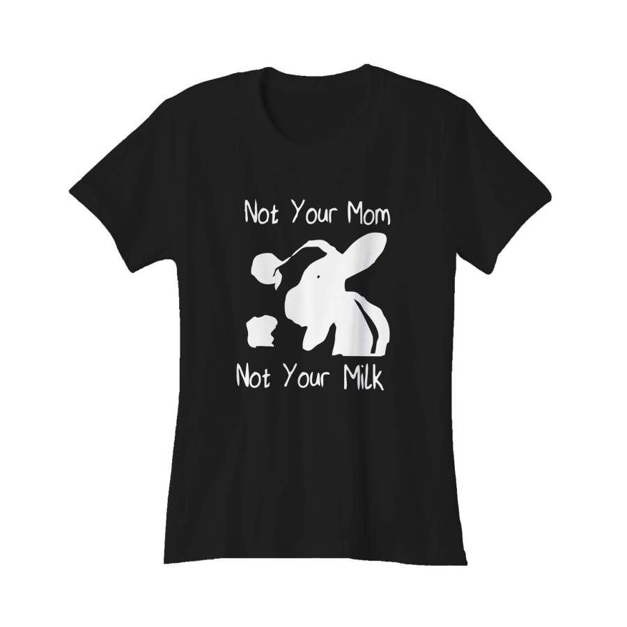 Vegan Pride Not Your Mom Not Your Milk Animal Cow Rights Women’s T-Shirt