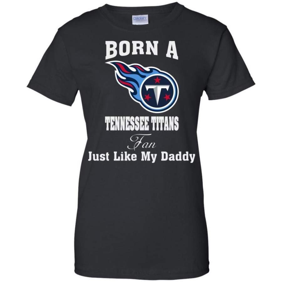 Amazing shirt Just Like My Daddy Born A Tennessee Titans Fan – Father’s Day 2018 Shirt