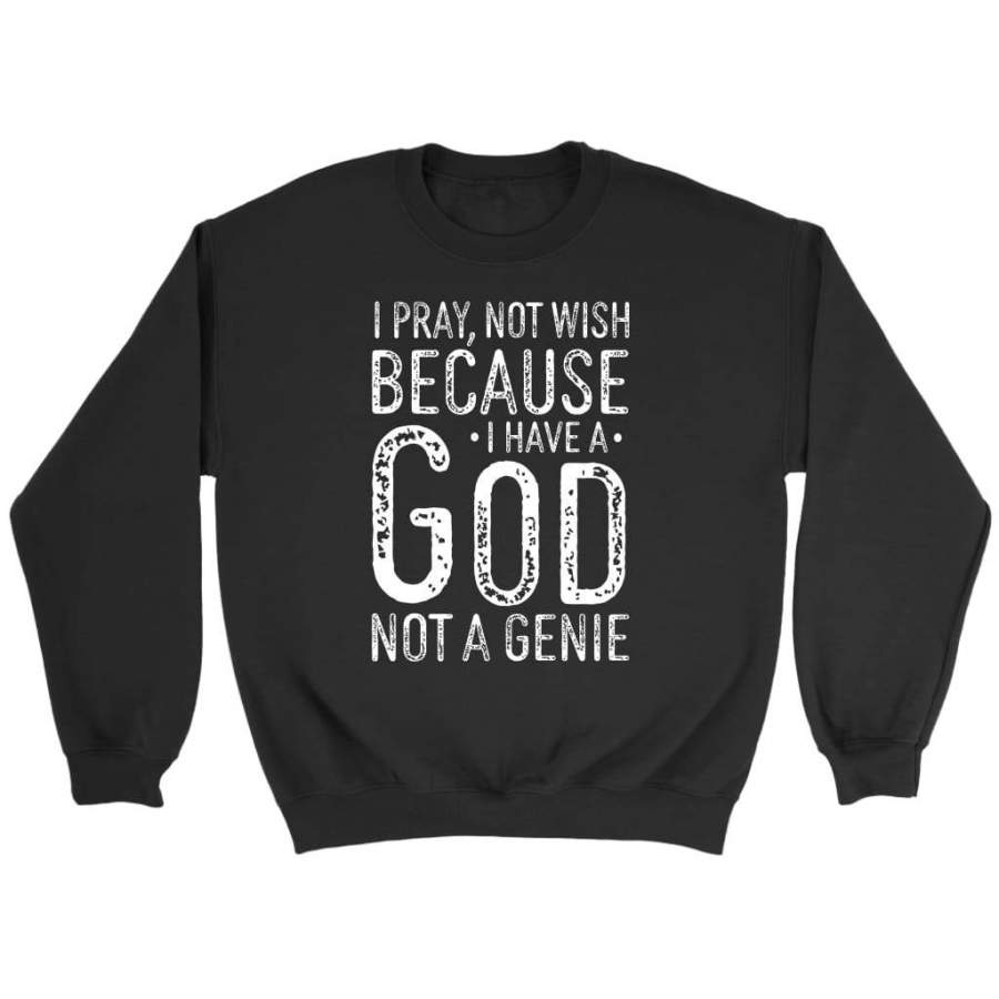 I pray not wish because I have a god not a genie christian sweatshirts