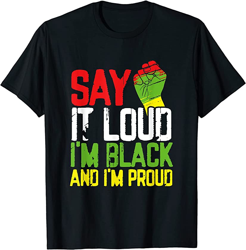 Say It Loud Im Black And Im Proud African American Pride T-Shirt