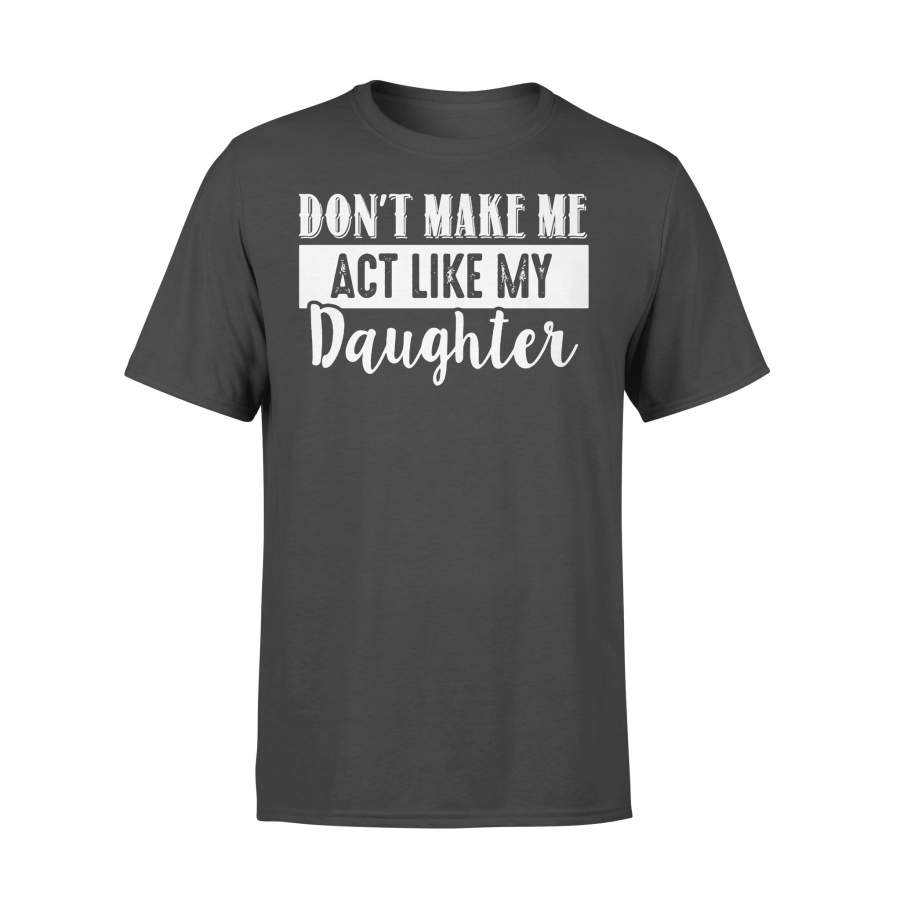 Don’t Make Me Act Like My Daughter T-shirt