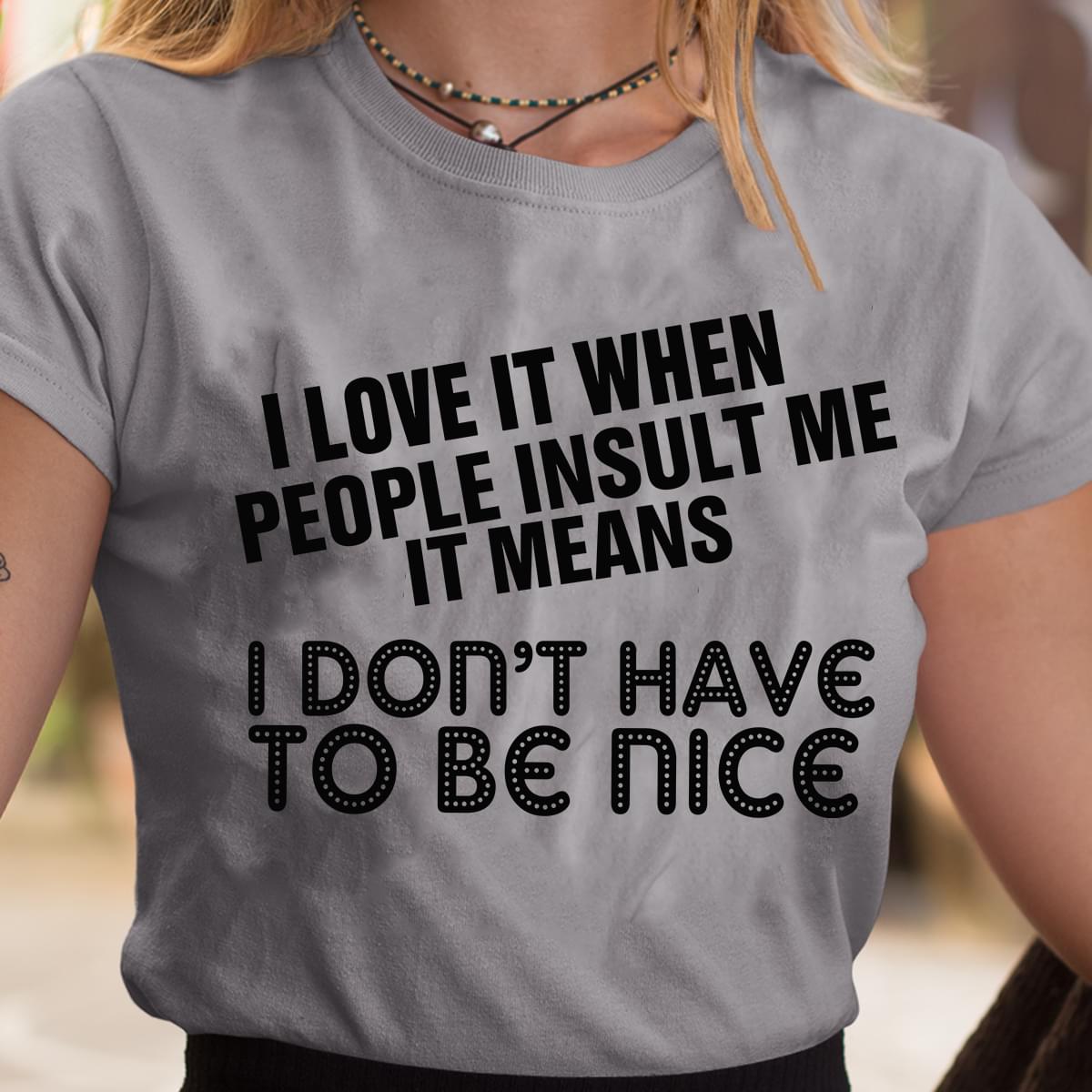 I Love It When People Insult Me It Means I Dont Have To Be Nice Standard Men T-shirt