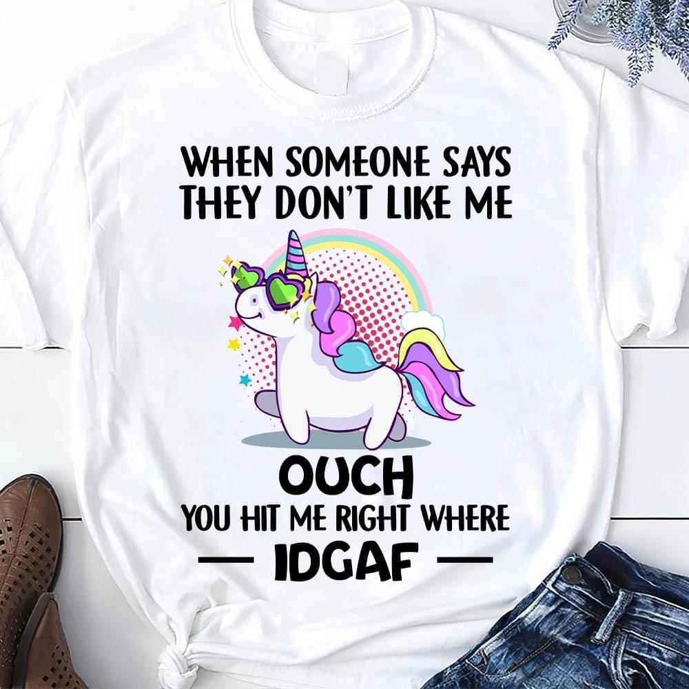 When Someone Says They Don’T Like Me Ouch You Hit Me Right Where Idgaf Unicorn Hoodies, Sweatshirt, Long Sleeve, V Neck, T Shirt.