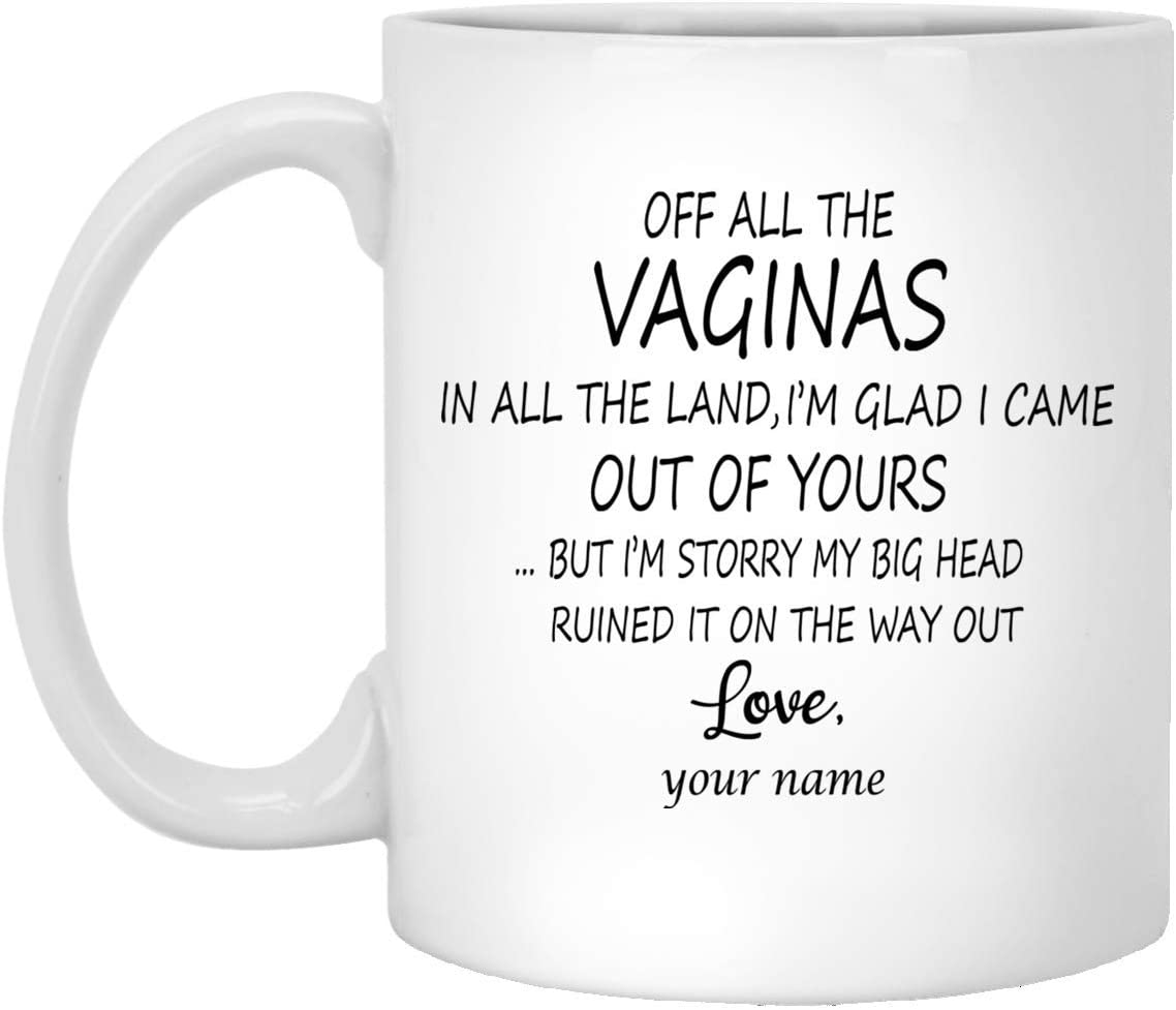 Mother’S Day Gift Mug – Custom Mug – Off All The Vaginas In All The Land – I’M Glad I Came Out Of Yours But I’M Sorry My Big Head Ruined It On The Way Out 11Oz Mug 15Oz