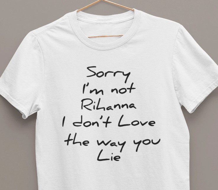 Sorry I   m not Rihanna I don   t love the way you lie T shirt