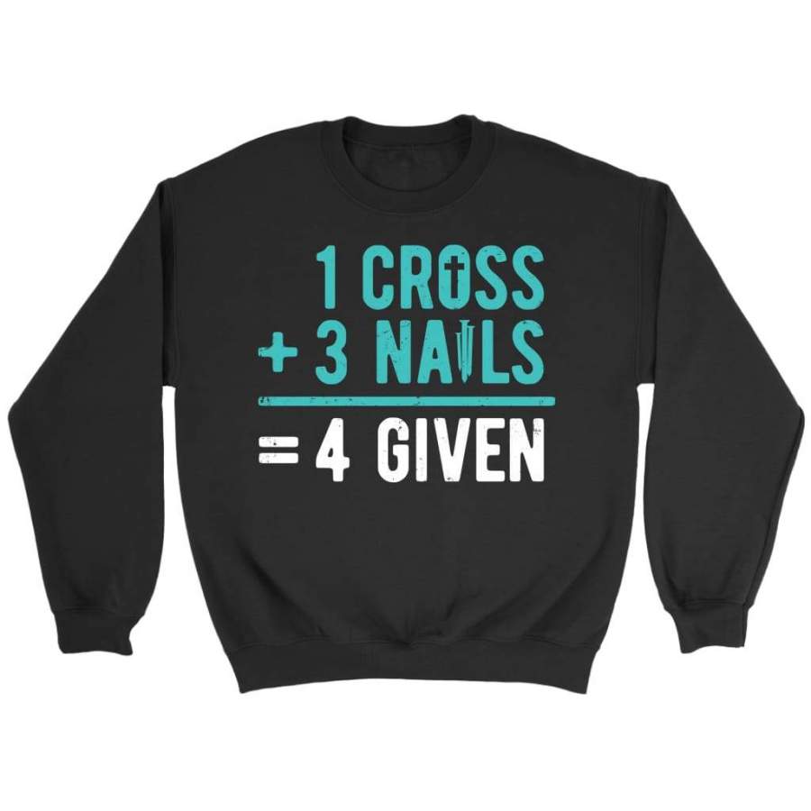 1 Cross 3 nails 4 given christian sweatshirts