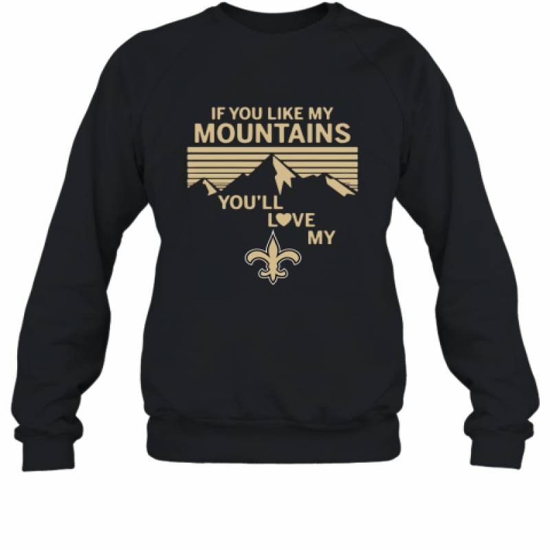 If You Like My Mountains You'll Love My New Orleans Saints shirt Sweatshirt