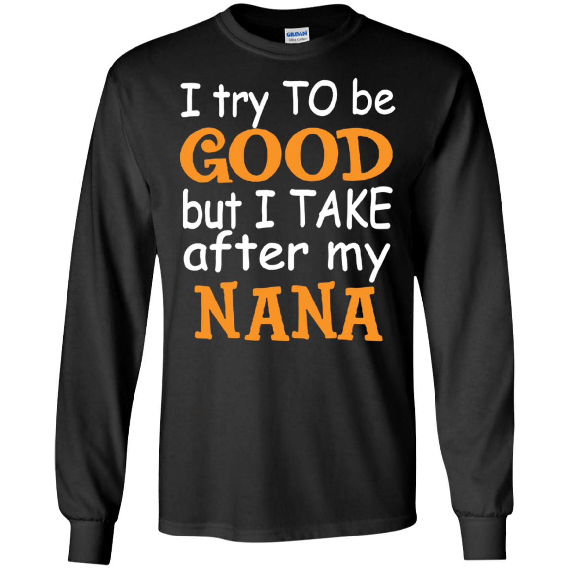 I Try To Be Good But I Take After My Nana Funny Shirt Ultra Cotton Shirt