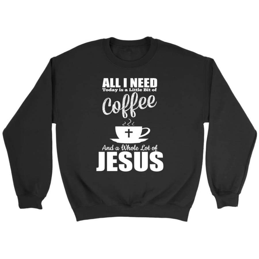 All I need today is coffee and Jesus christian sweatshirt