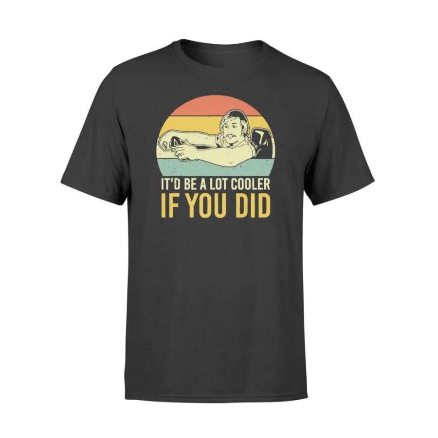 It’d Be A Lot Cooler If You Did Vintage Gift Retro Shirt – Standard T-shirt