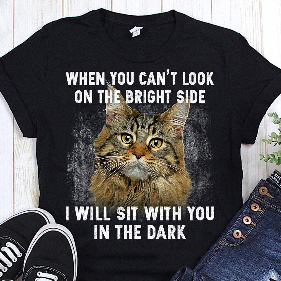 When You Can’t Look On The Bright Side I Will Sit With You In The Dark Standard T-Shirt