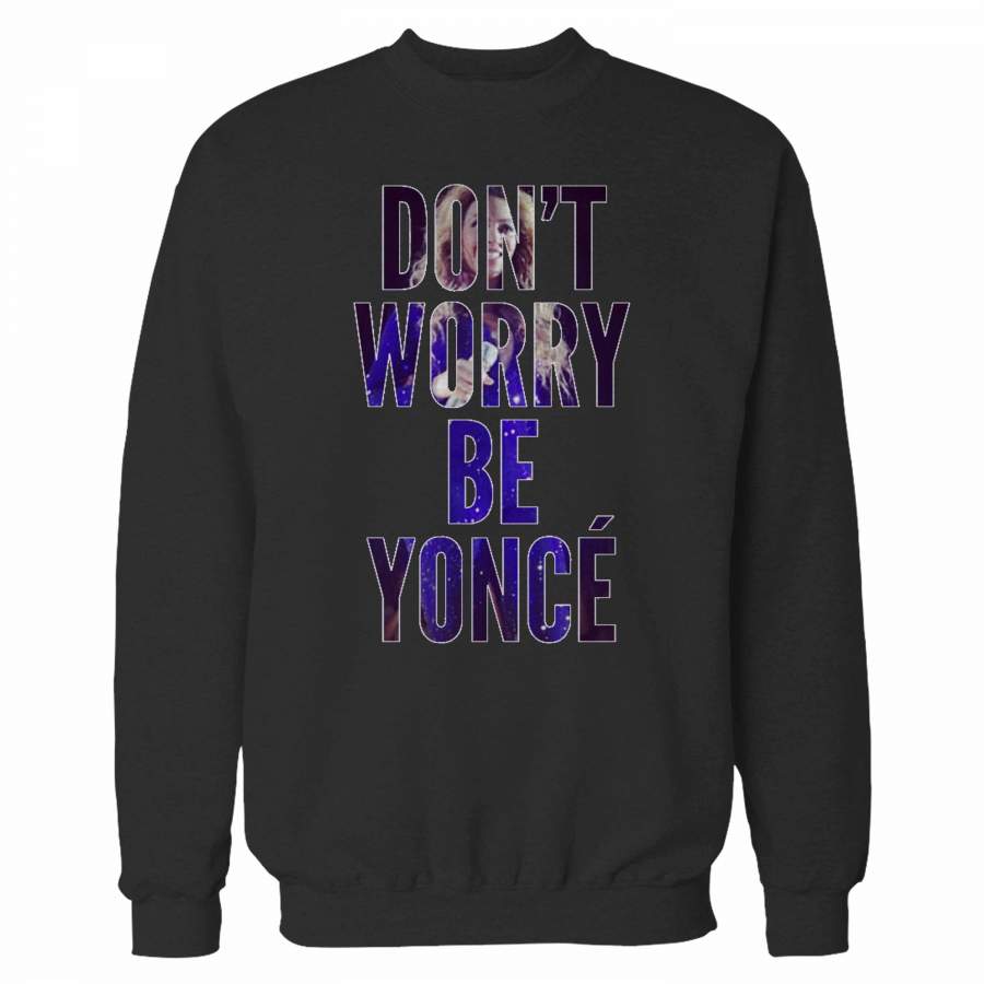 Don T Worry Be Yonce Sweatshirt