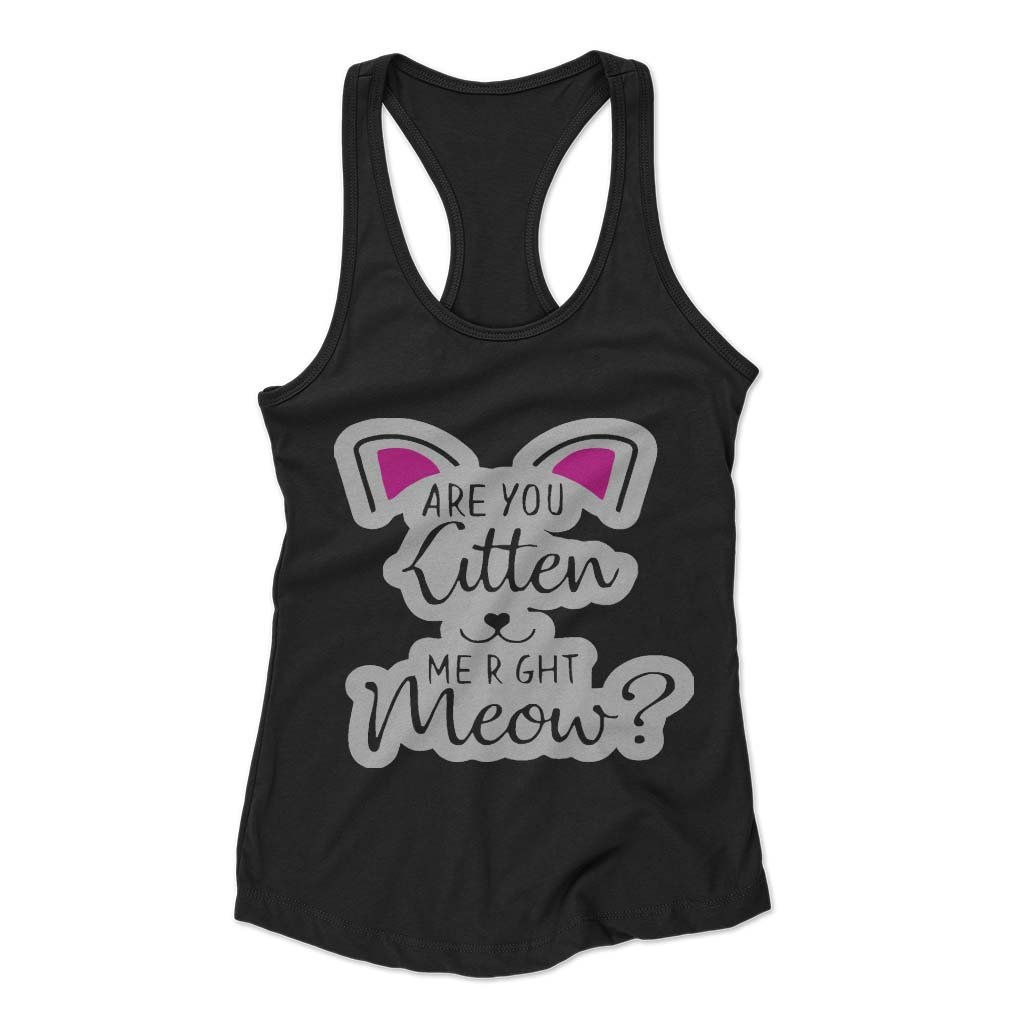 Are You Kitten Me Right Meow Kills Woman’s Racerback Tank Top