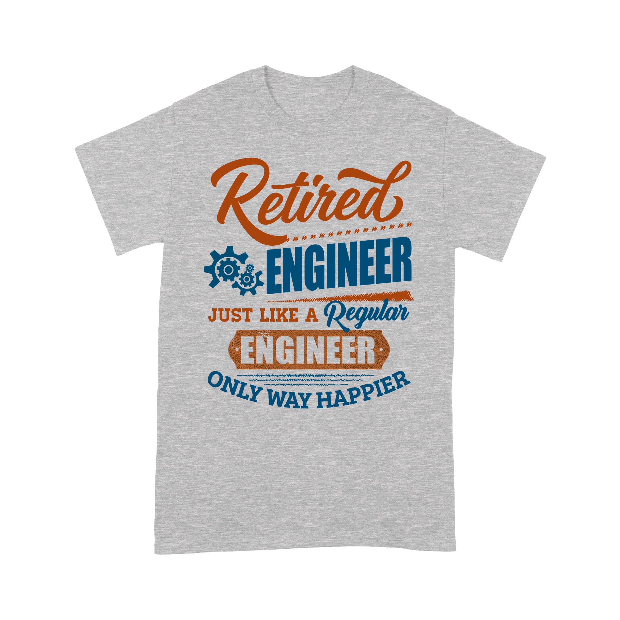 Retired Engineer Just Like A Regular Engineer Only Way Happier Retirement Gift – Standard T-shirt