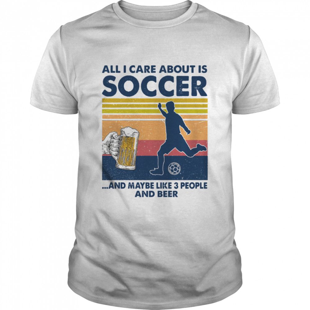 All I Care About Is Soccer And Maybe Like 3 People And Beer Vintage YW1701692CL T-Shirt