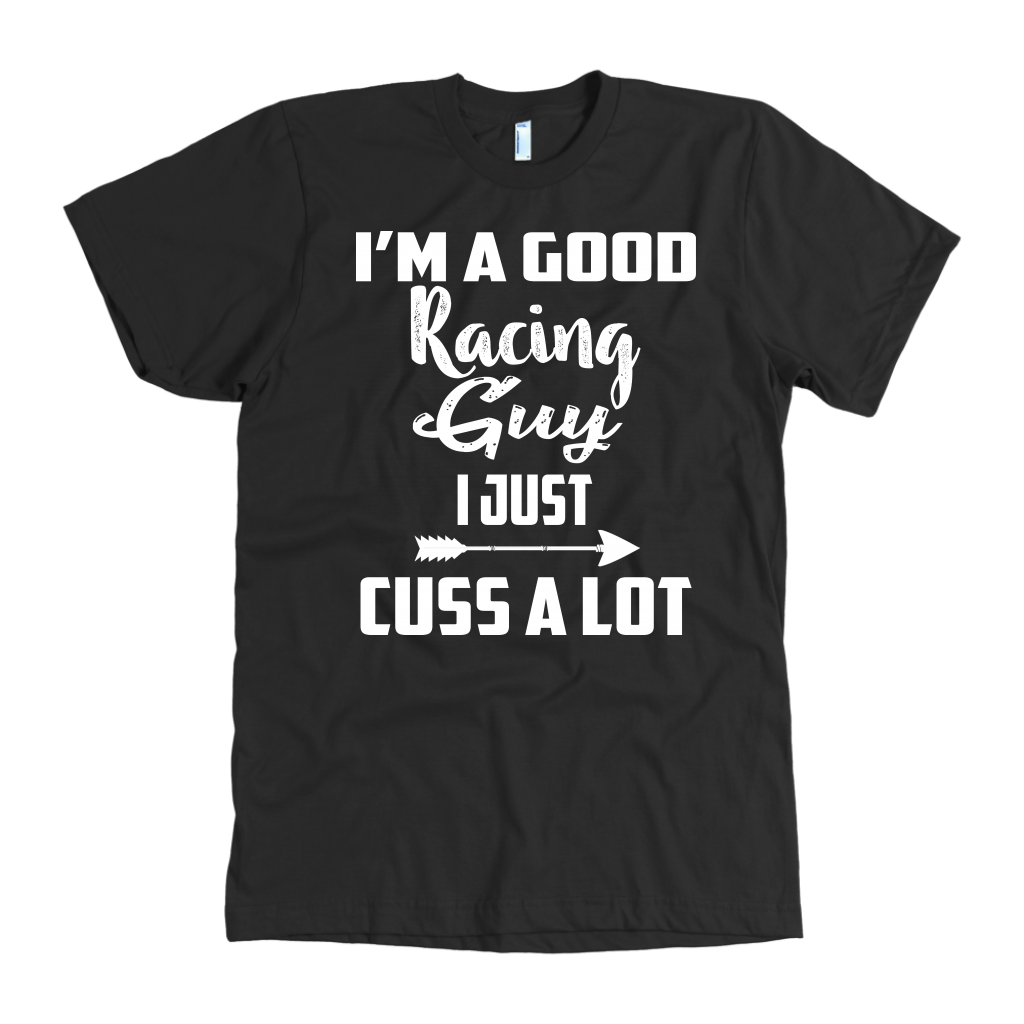 I’M A Good Racing Guy I Just Cuss A Lot T-Shirts!