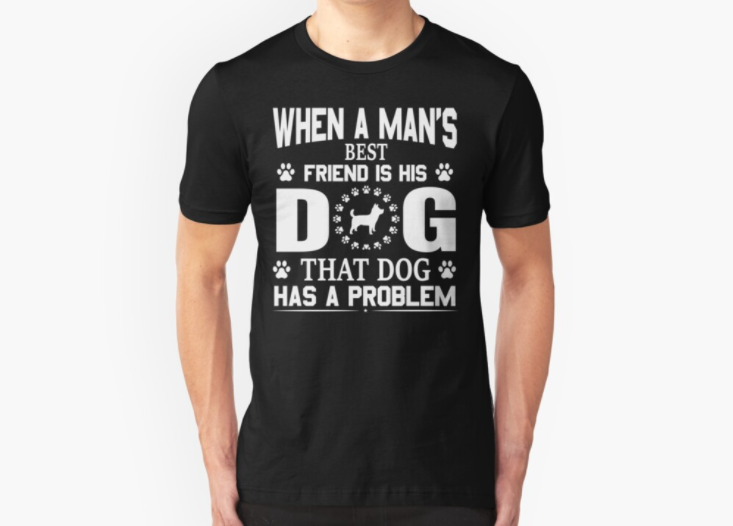 When a man’s best friend is his dog, that dog has a problem gift for men and women T-shirt