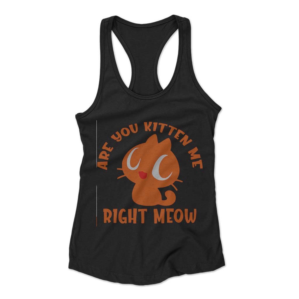 Are You Kitten Me Right Meow Are Woman’s Racerback Tank Top