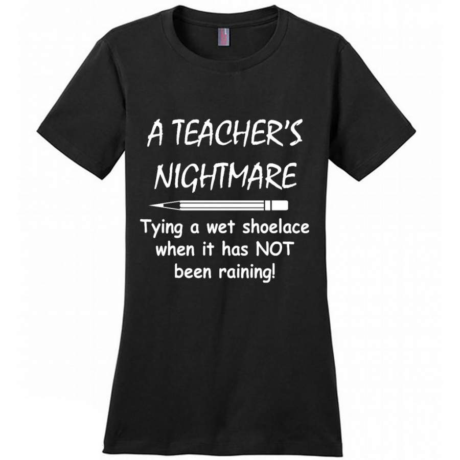 A Teacher’s Nightmare Tying A Wet Shoelace When It Has NOT Been Raining – District Made Women Shirt