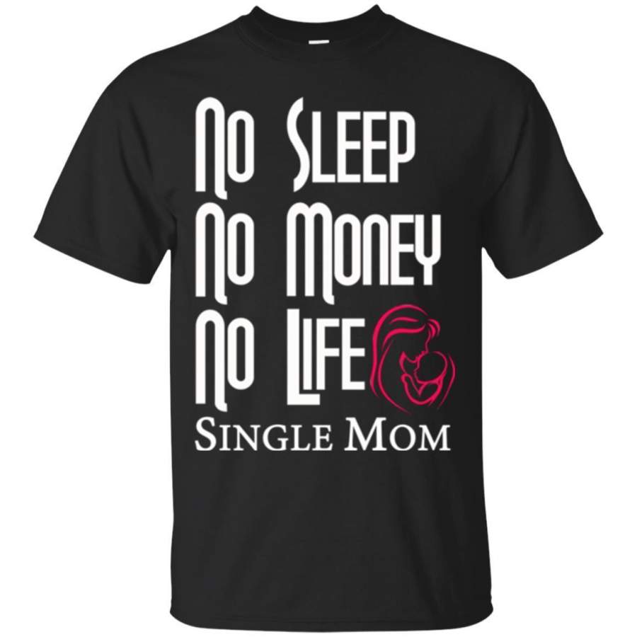 No Sleep No Money No Life Single Mom a Great Present tees to happy mother’s day 2018 t-shirt