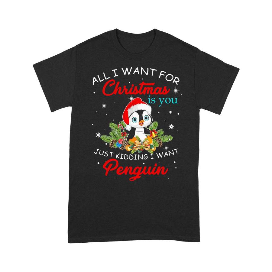 All I Want For Christmas Is You Just Kidding I Want Penguin T-shirt