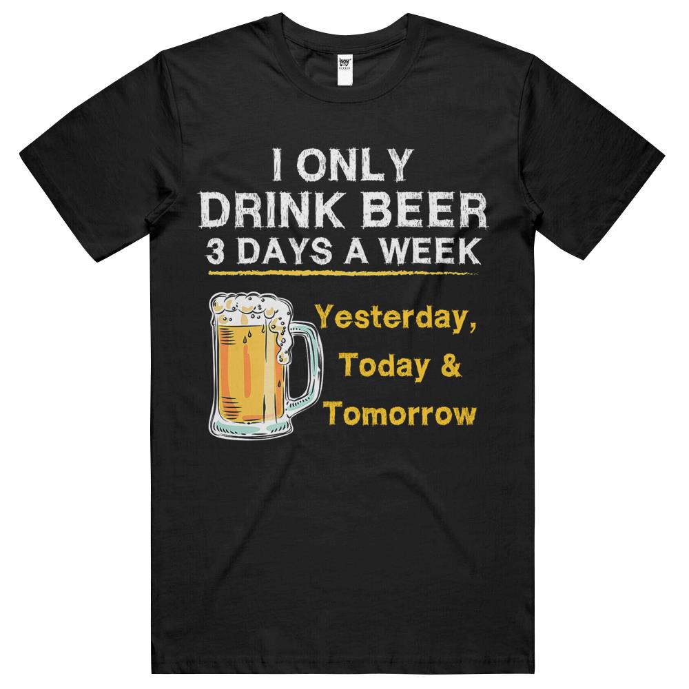 I Only Drink Beer 3 Days A Week Yesterday Today & Tomorrow T Shirts