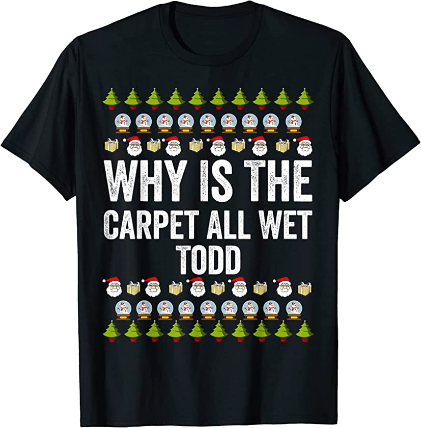 Why Is The Carpet All Wet Todd? Funny Ugly Christmas 2021 T-Shirt