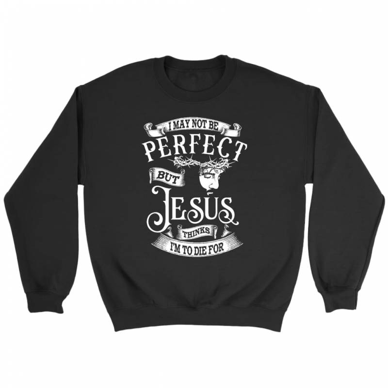 I may not be perfect but Jesus thinks i’m to die for christian sweatshirt