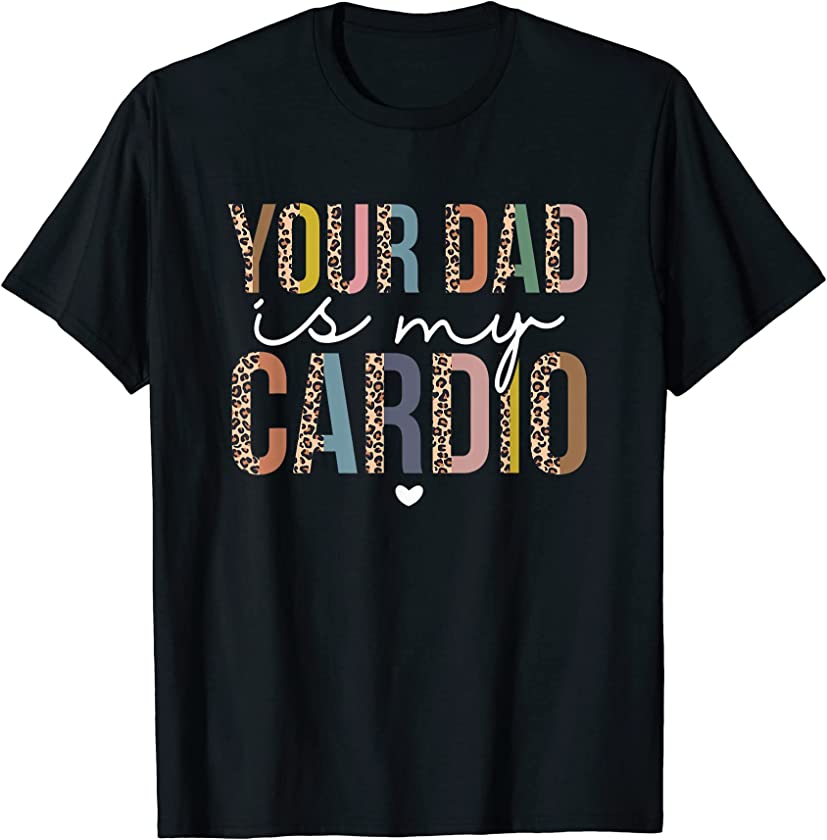 Your Dad Is My Cardio Leopard Funny Women Girls T-Shirt