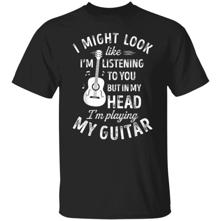 I Might Look Like I’m Listening to You T shirt Music Guitar