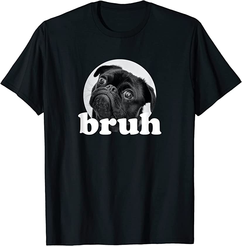 Pug Dog says “Bruh” – Cute Puppy Funny Humor T-Shirt