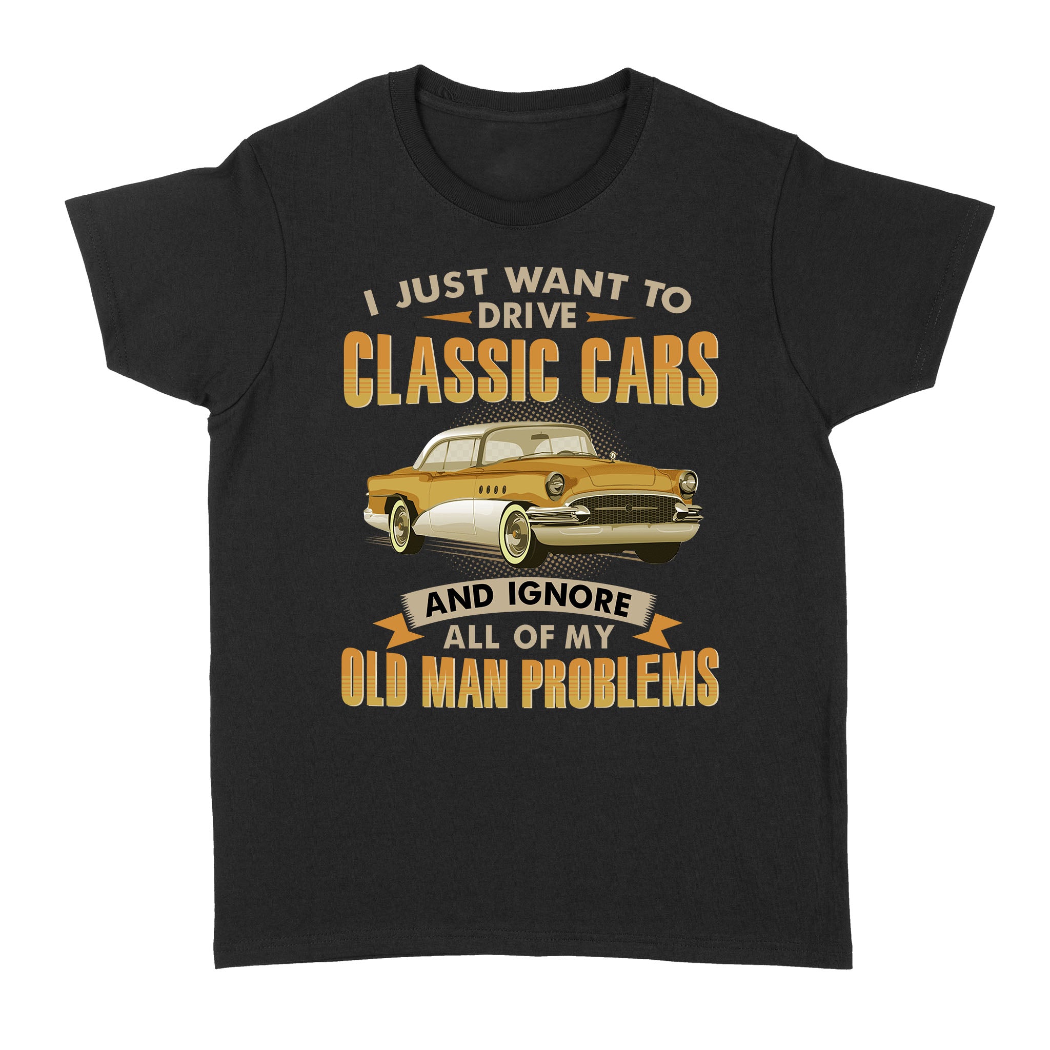 I Just Want To Drive Classic Cars And Ignore All Of My Old Man Problems Gift – Standard Women’s T-shirt