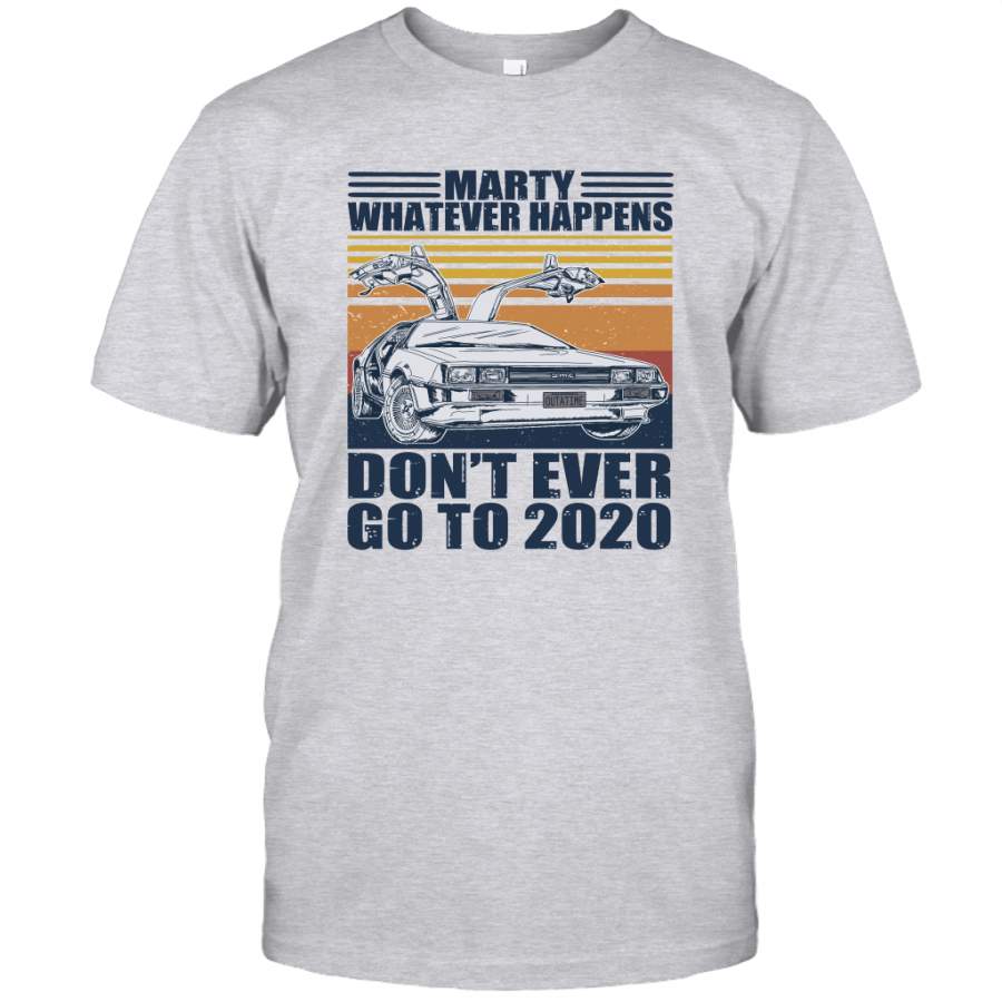 Marty Whatever Happens Don’t Ever Go To 2020 Car Vintage Retro Shirt