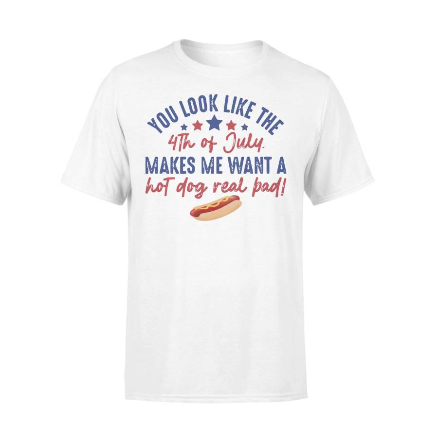 You Look Like The 4Th Of July Makes Me Want A Hot Dog Real Bad T-shirt