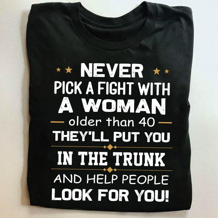 Never Pick A Fight With A Woman Older Than 40 They’ll Put You In The Trunk And Help People Look For You Standard/Premium T-Shirt