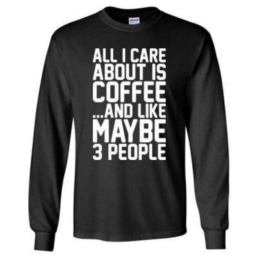 AGR All I Care About Is Coffee And Like May Be 3 People – Long Sleeve T-Shirt