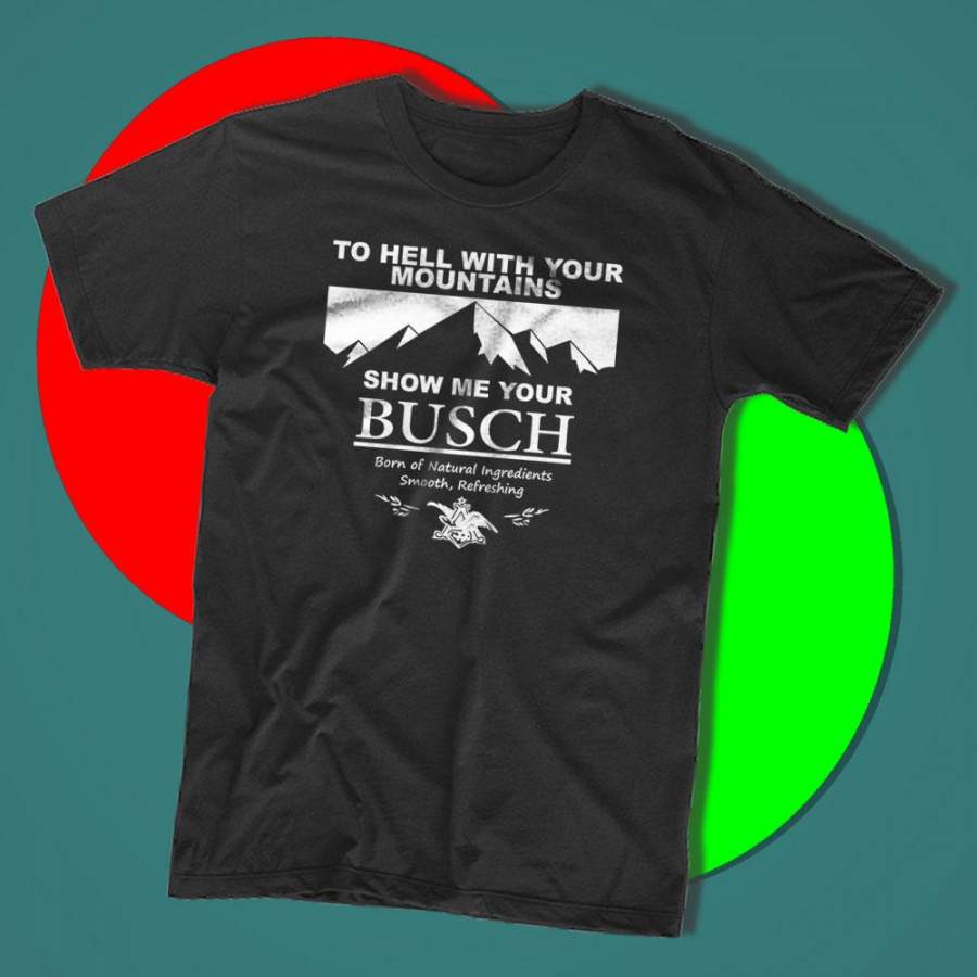 To Hell With Your Mountains Show Me Your Busch Men’S T-Shirt