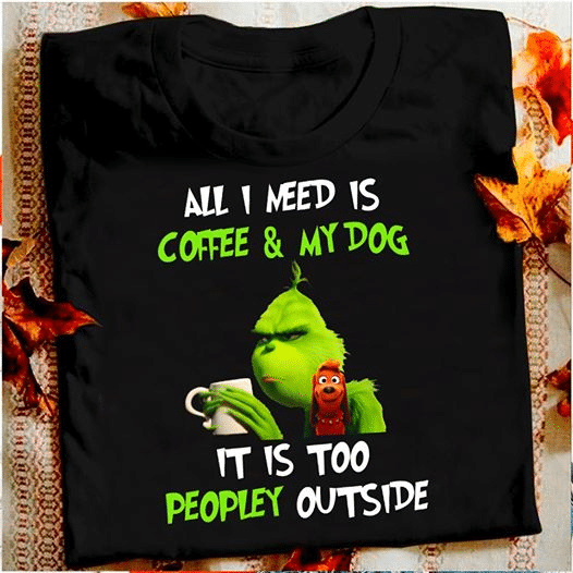 Grinch and dog all need is coffee and my dog it is too people outside T shirt hoodie sweater VA95