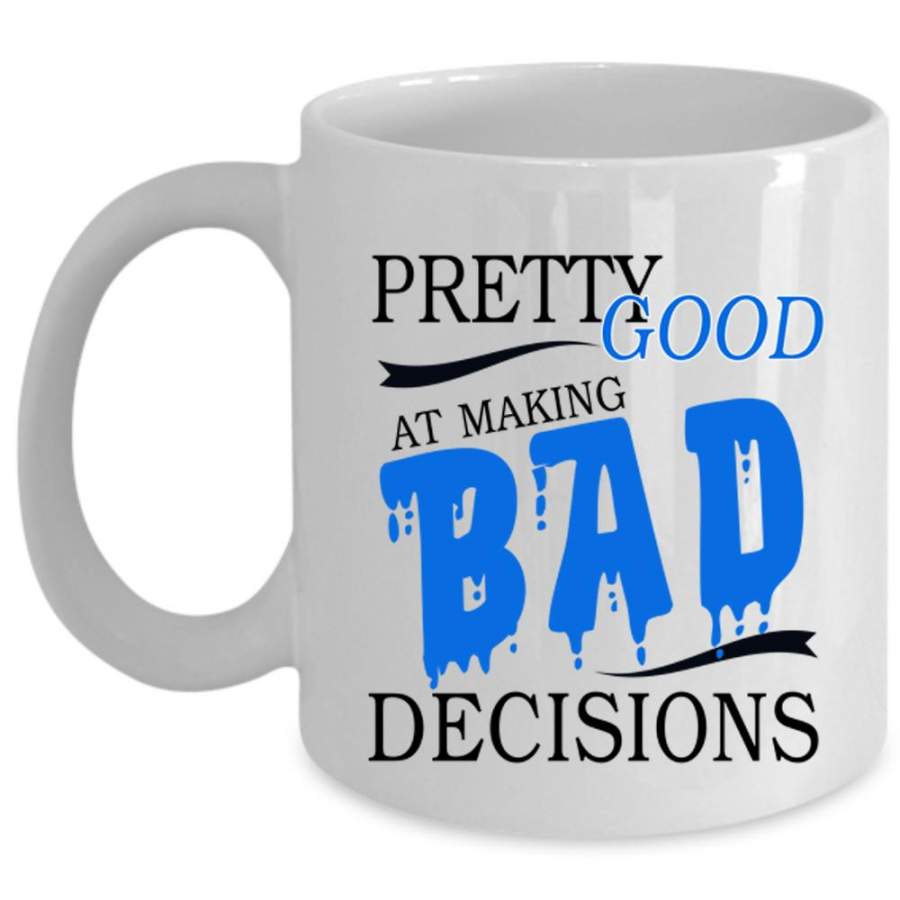 Cool Coffee Mug, Pretty Good At Making Bad Decisions Cup