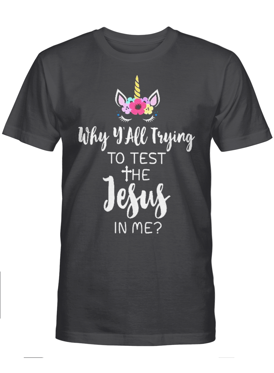 Why Y’all Trying To Test The Jesus In Me – Unicorn T Shirt